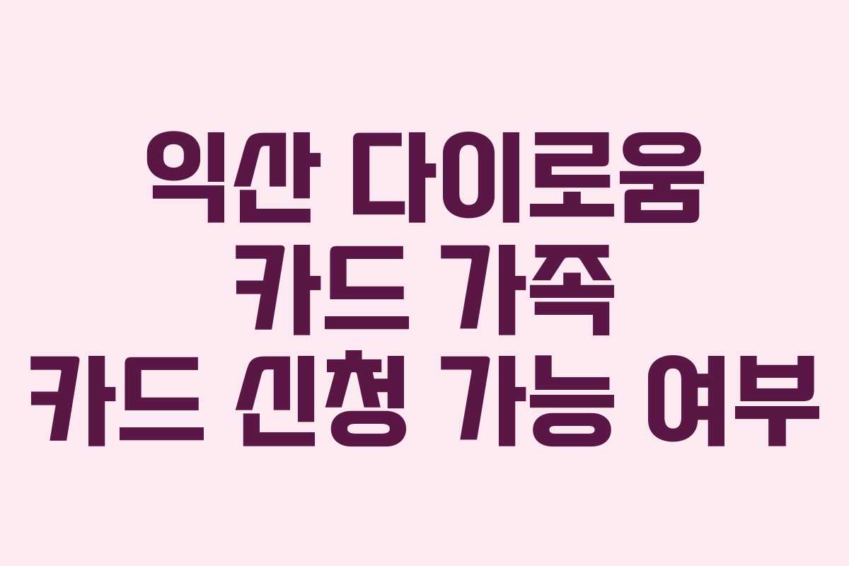 익산-다이로움-카드-가족-카드-신청-가능-여부