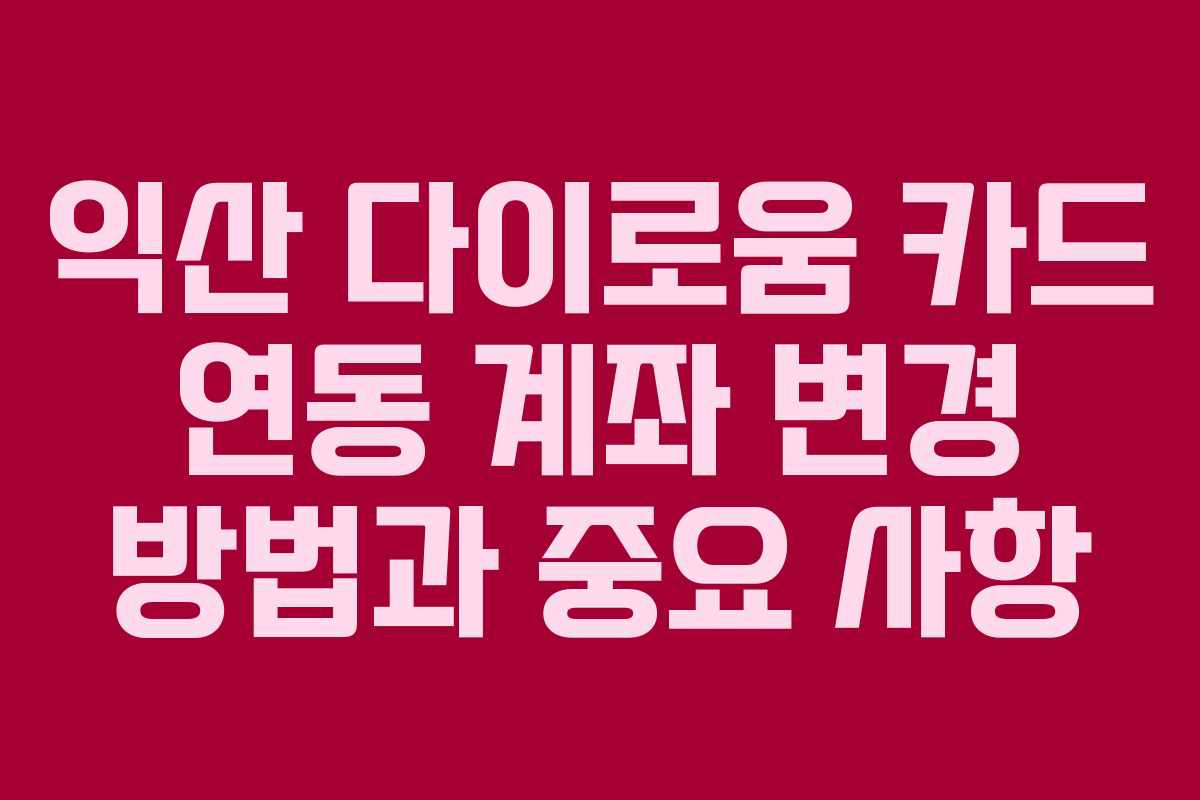 익산-다이로움-카드-연동-계좌-변경-방법과-중요-사항