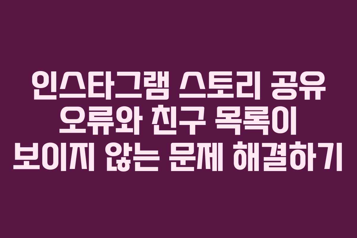 인스타그램-스토리-공유-오류와-친구-목록이-보이지-않는-문제-해결하기