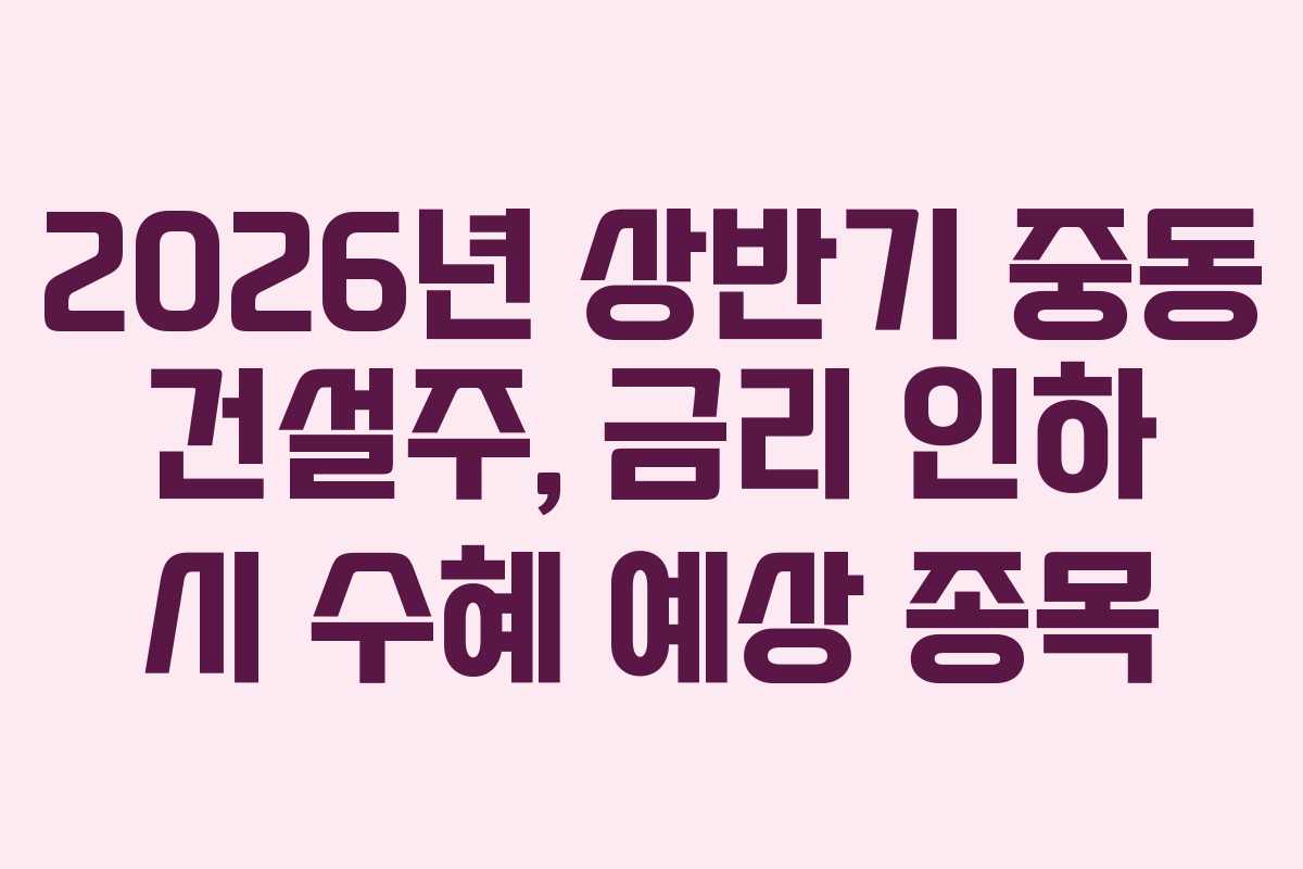 2026년-상반기-중동-건설주,-금리-인하-시-수혜-예상-종목