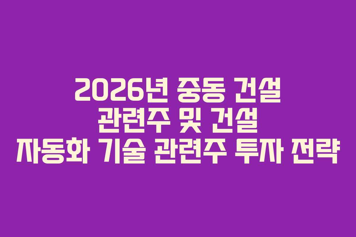 2026년-중동-건설-관련주-및-건설-자동화-기술-관련주-투자-전략