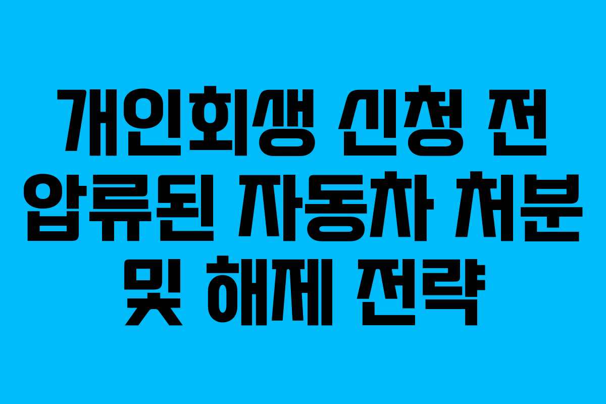 개인회생-신청-전-압류된-자동차-처분-및-해제-전략