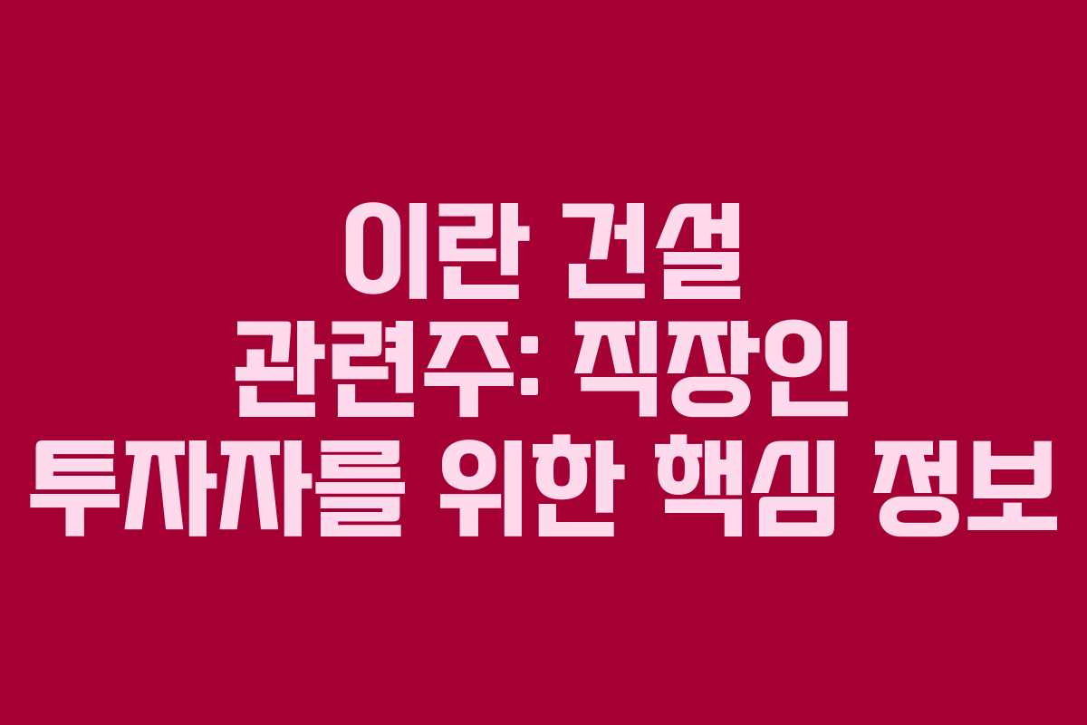 이란-건설-관련주-직장인-투자자를-위한-핵심-정보