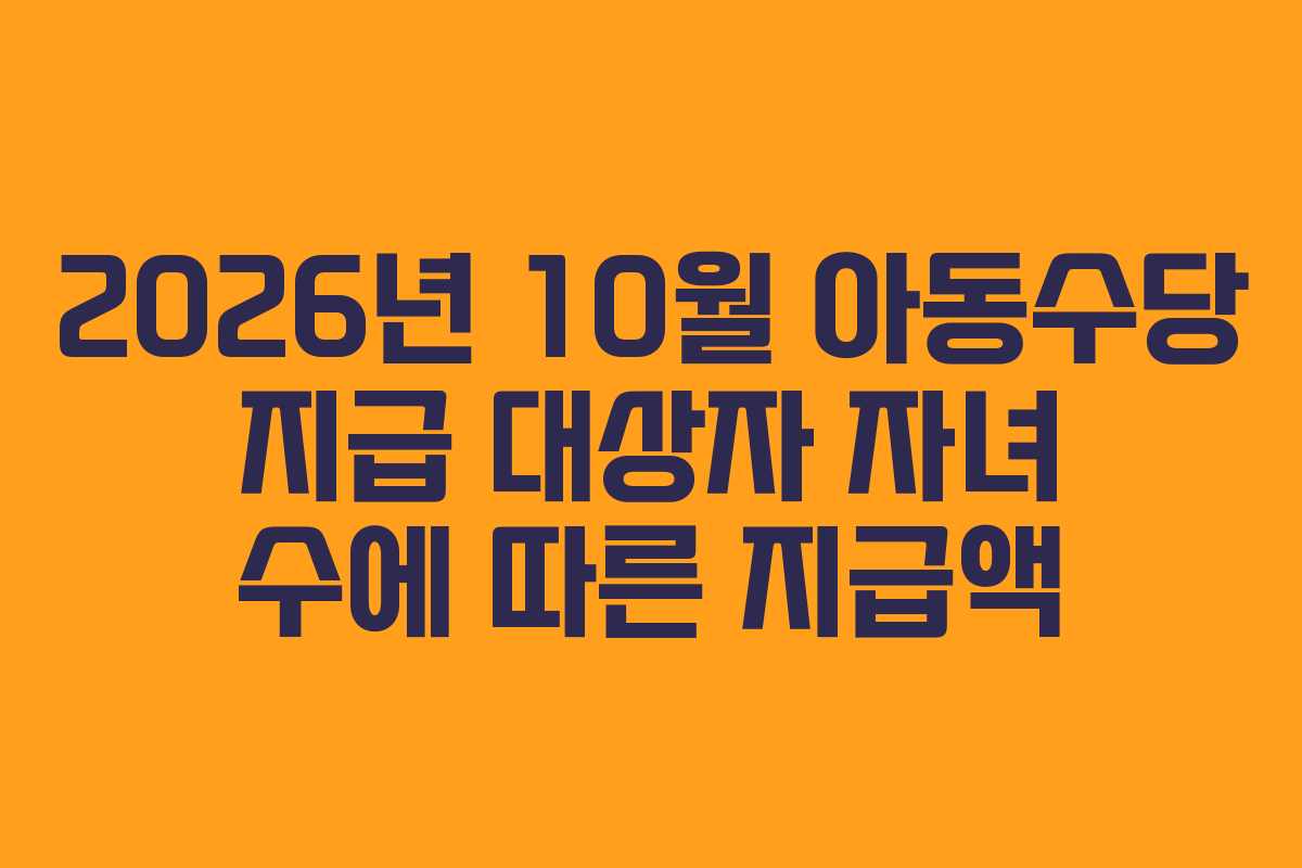 2026년-10월-아동수당-지급-대상자-자녀-수에-따른-지급액
