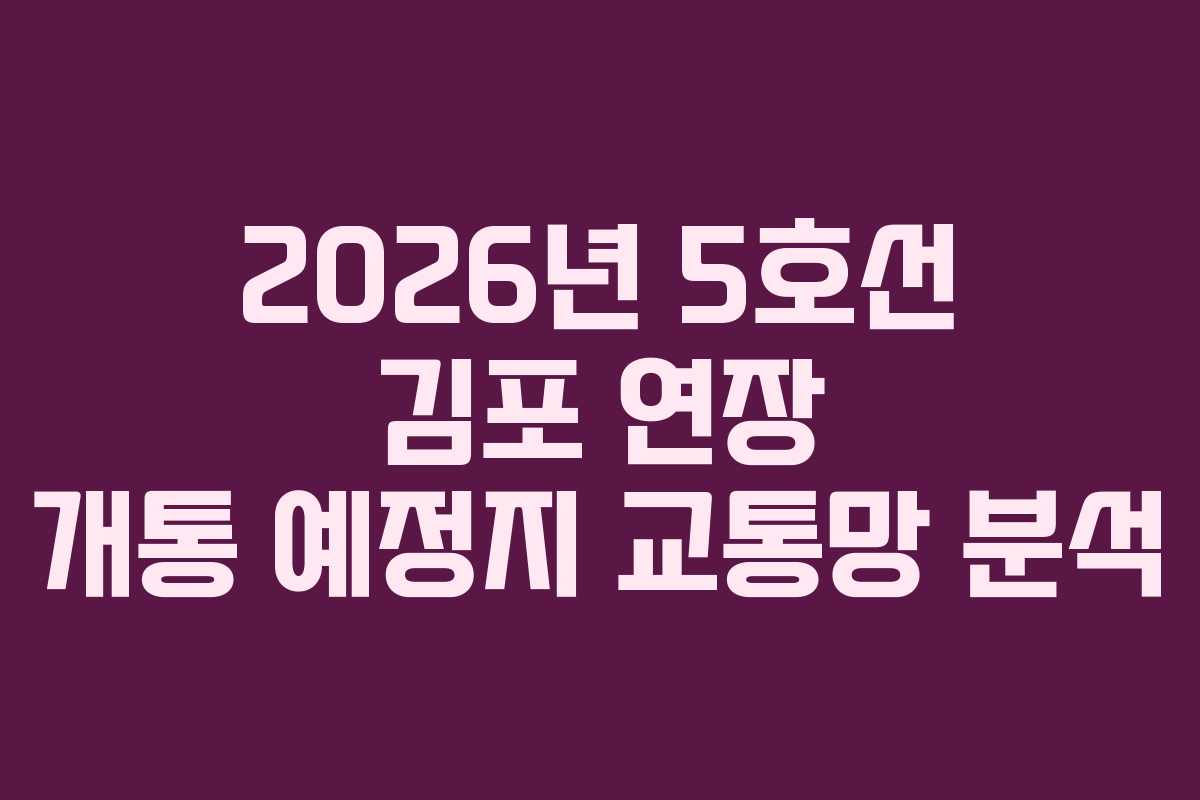 2026년-5호선-김포-연장-개통-예정지-교통망-분석