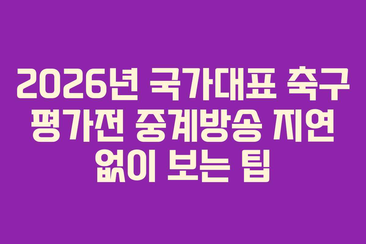 2026년-국가대표-축구-평가전-중계방송-지연-없이-보는-팁