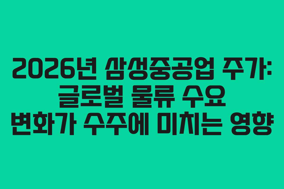 2026년-삼성중공업-주가-글로벌-물류-수요-변화가-수주에-미치는-영향