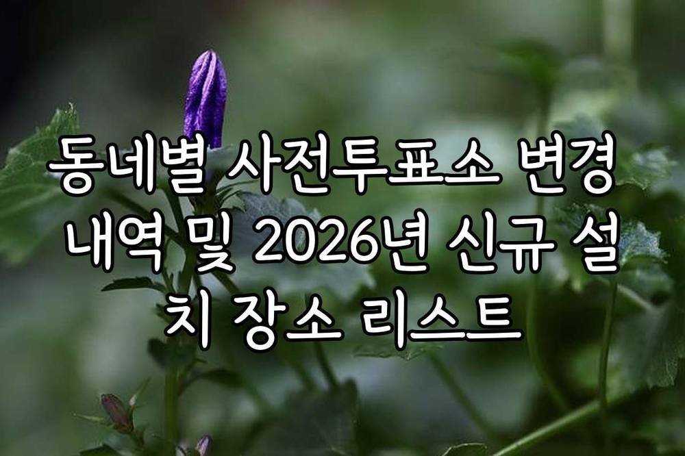 동네별 사전투표소 변경 내역 및 2026년 신규 설치 장소 리스트