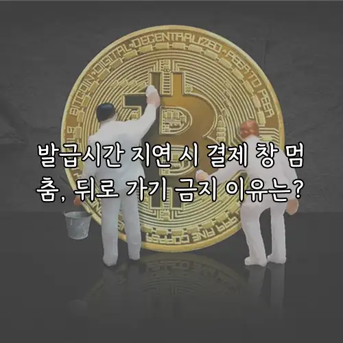 발급시간 지연 시 결제 창 멈춤, 뒤로 가기 금지 이유는?