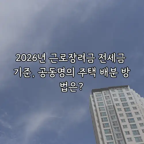 2026년 근로장려금 전세금 기준, 공동명의 주택 배분 방법은?