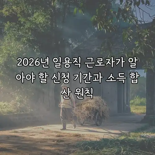 2026년 일용직 근로자가 알아야 할 신청 기간과 소득 합산 원칙
