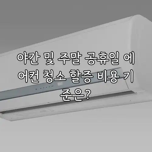 야간 및 주말 공휴일 에어컨 청소 할증 비용 기준은?