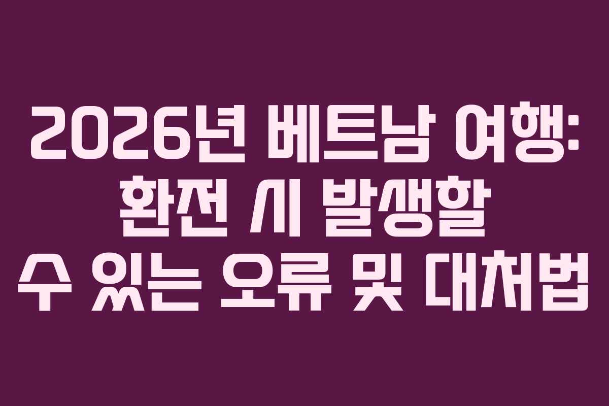 2026년-베트남-여행-환전-시-발생할-수-있는-오류-및-대처법