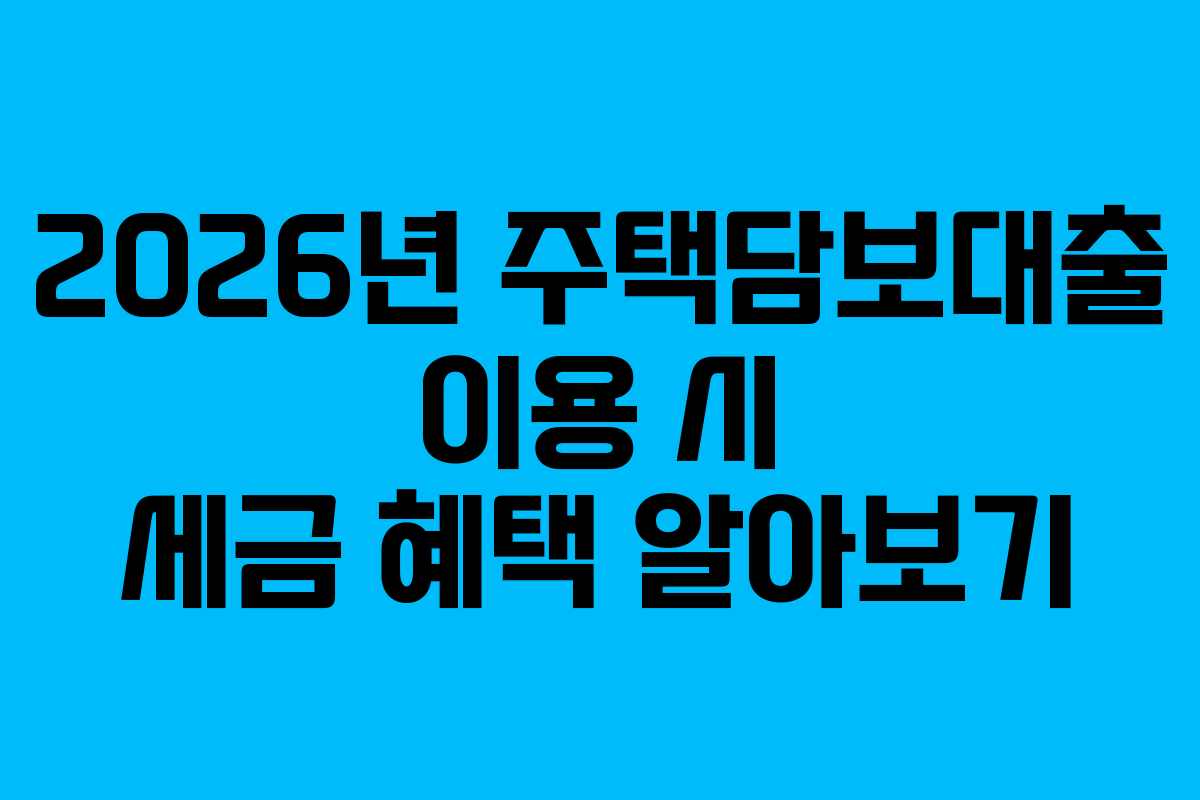 2026년-주택담보대출-이용-시-세금-혜택-알아보기