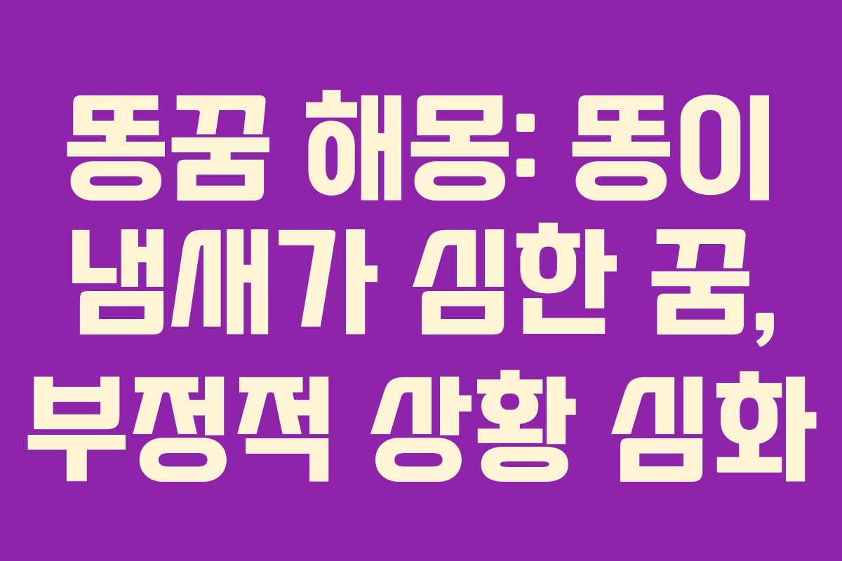 똥꿈-해몽-똥이-냄새가-심한-꿈,-부정적-상황-심화
