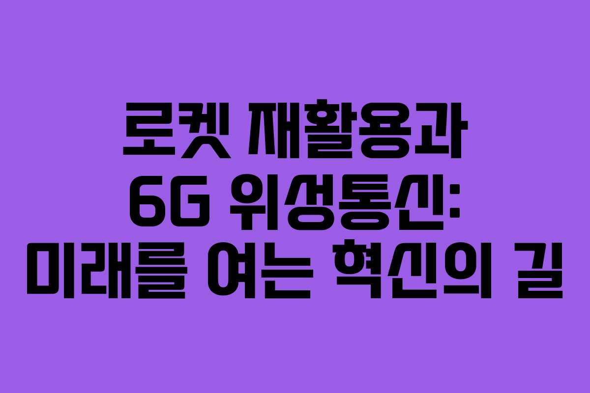 로켓-재활용과-6G-위성통신-미래를-여는-혁신의-길