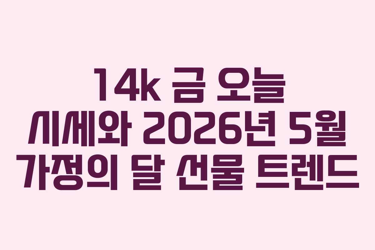 14k-금-오늘-시세와-2026년-5월-가정의-달-선물-트렌드