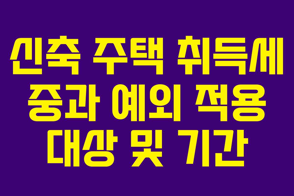 신축-주택-취득세-중과-예외-적용-대상-및-기간