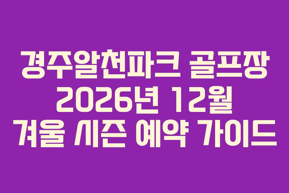 경주알천파크-골프장-2026년-12월-겨울-시즌-예약-가이드