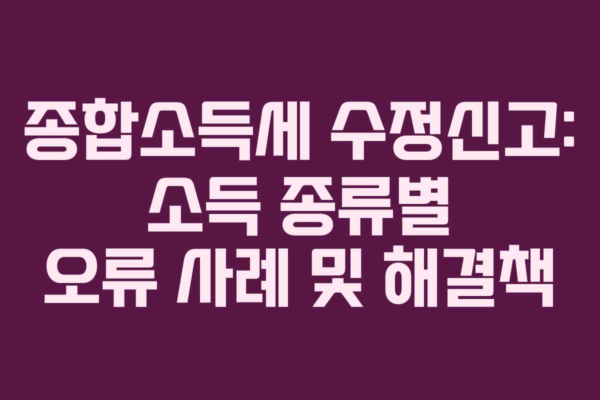 종합소득세-수정신고-소득-종류별-오류-사례-및-해결책