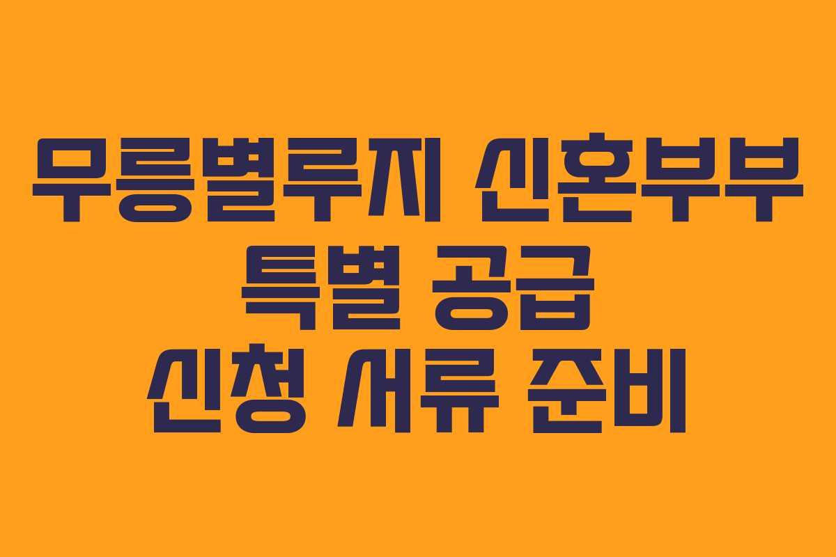 무릉별루지-신혼부부-특별-공급-신청-서류-준비