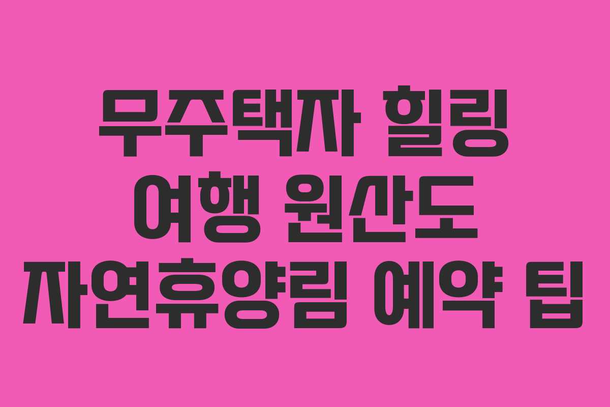무주택자-힐링-여행-원산도-자연휴양림-예약-팁
