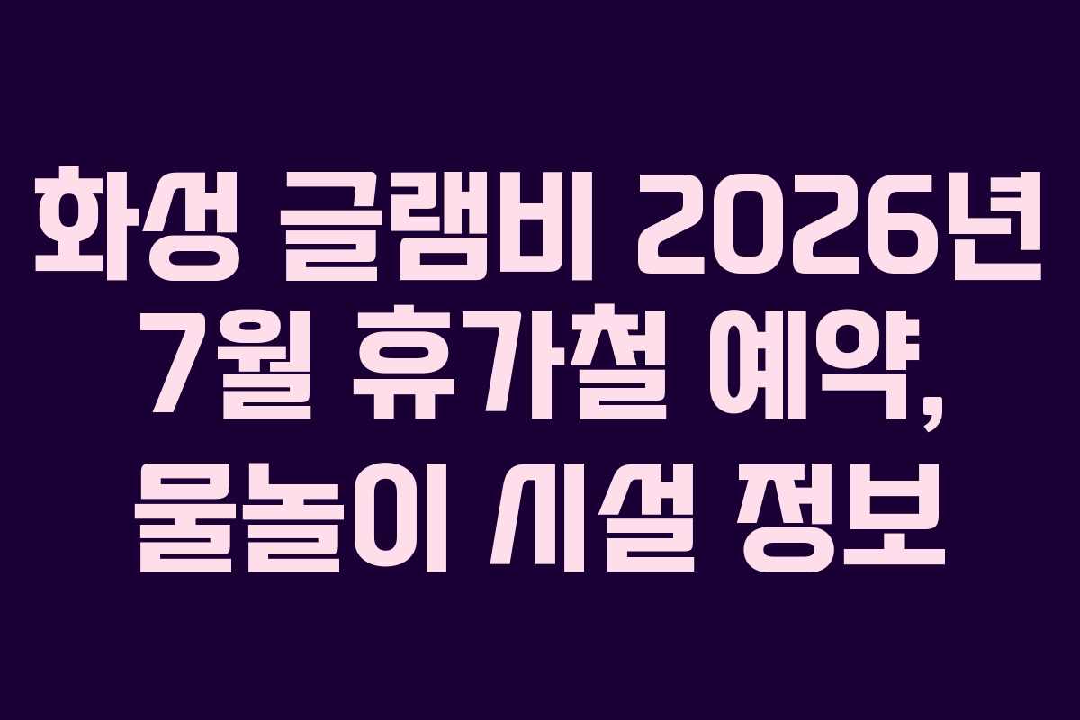 화성-글램비-2026년-7월-휴가철-예약,-물놀이-시설-정보