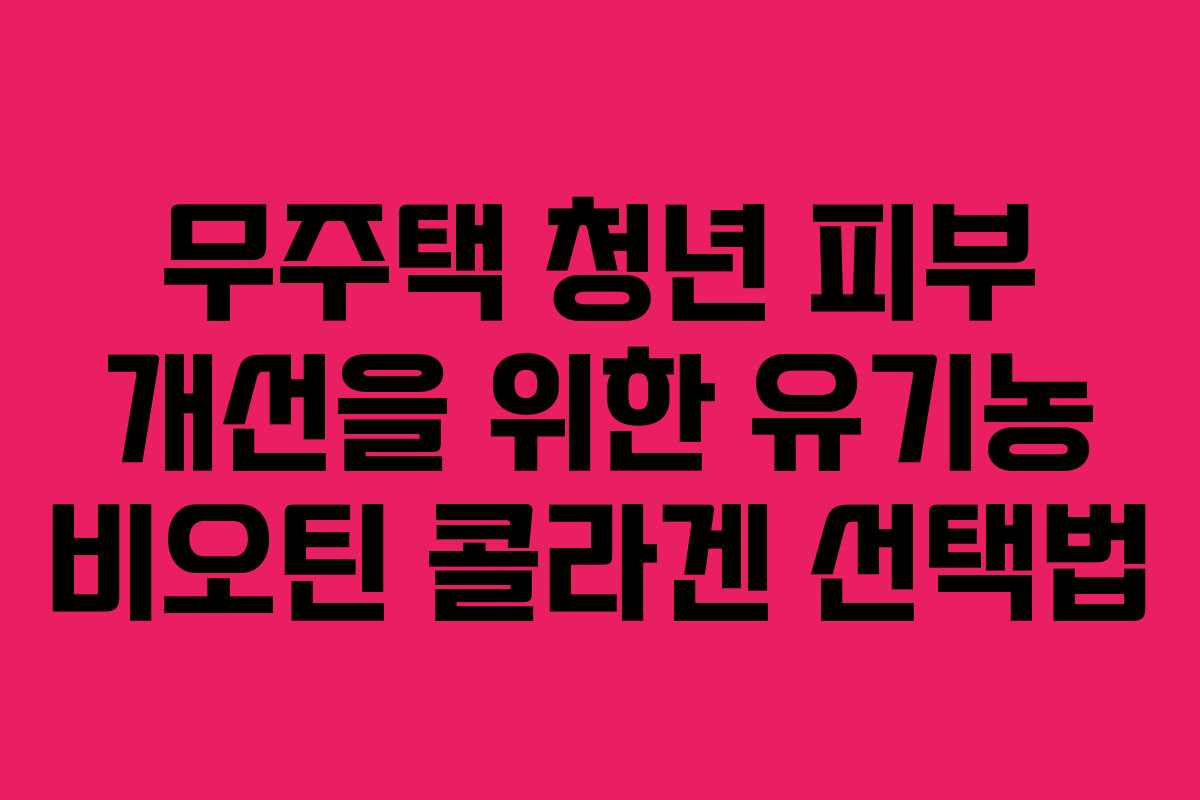 무주택-청년-피부-개선을-위한-유기농-비오틴-콜라겐-선택법