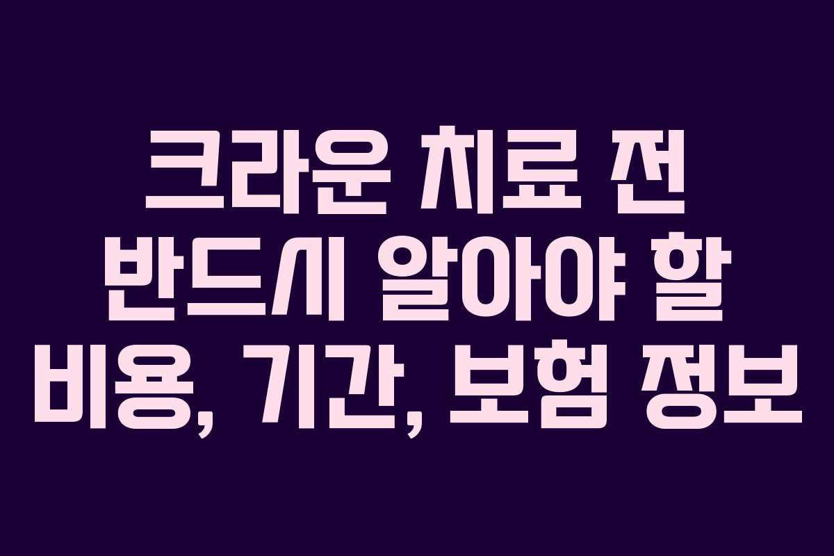 크라운-치료-전-반드시-알아야-할-비용,-기간,-보험-정보