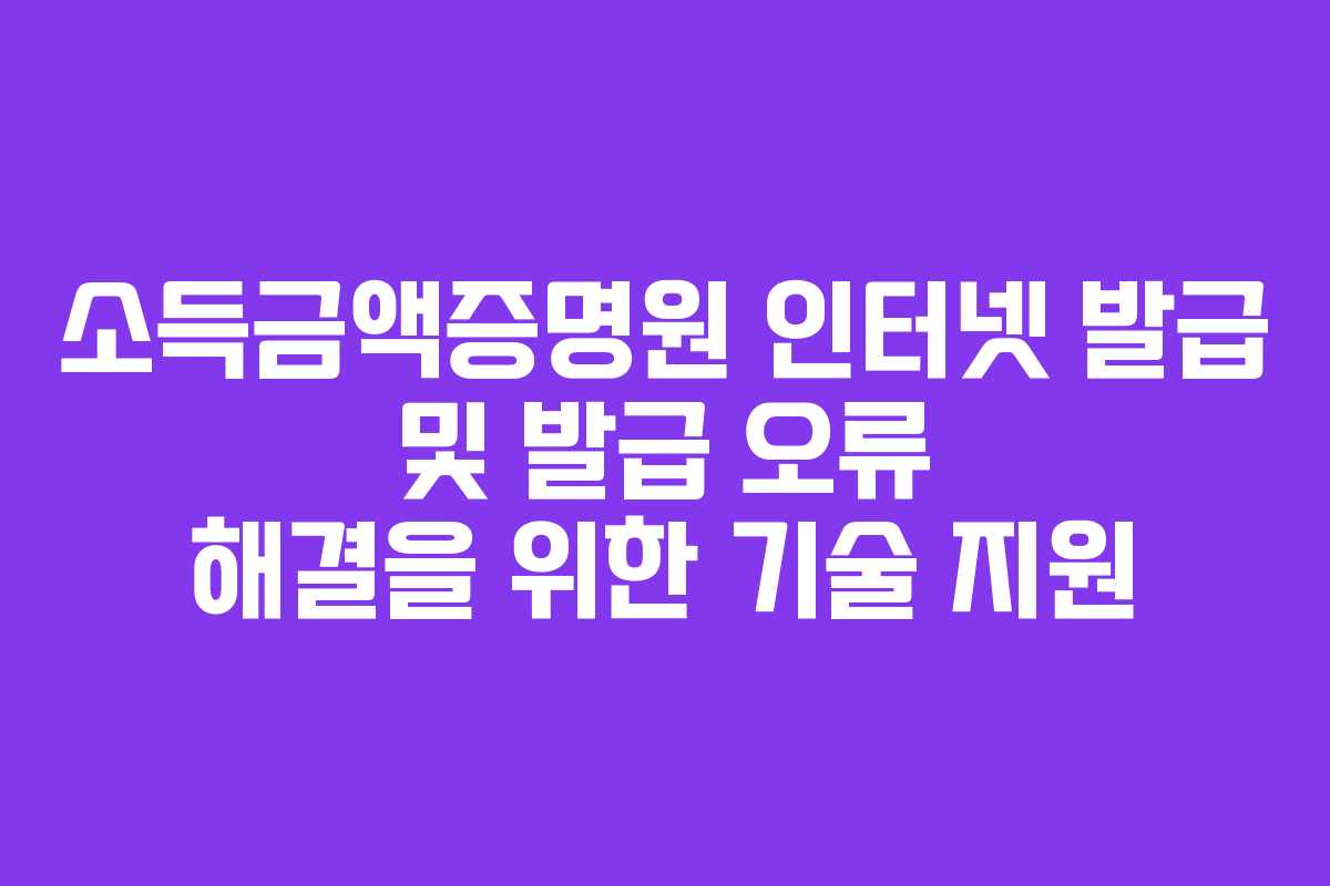 소득금액증명원-인터넷-발급-및-발급-오류-해결을-위한-기술-지원