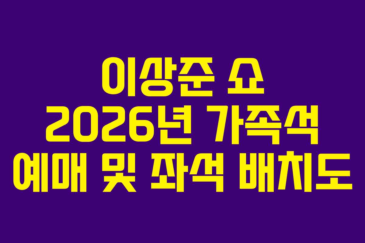 이상준-쇼-2026년-가족석-예매-및-좌석-배치도