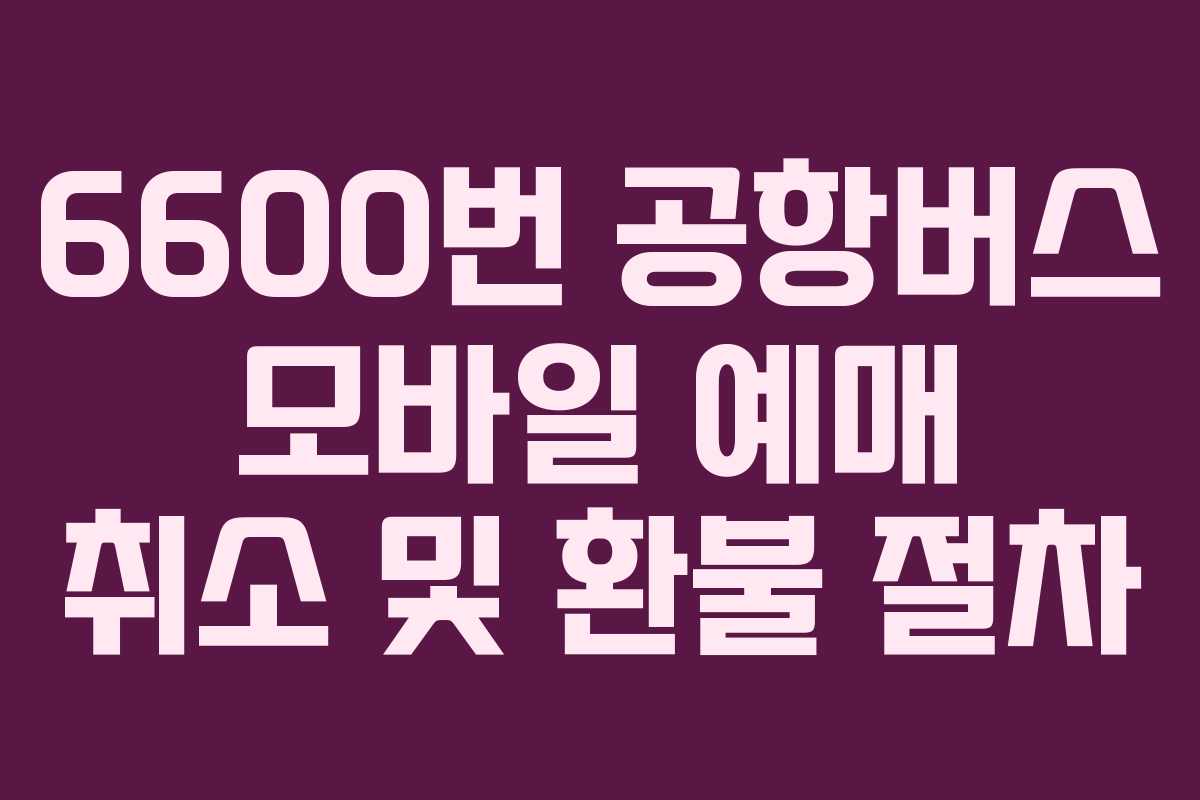 6600번-공항버스-모바일-예매-취소-및-환불-절차