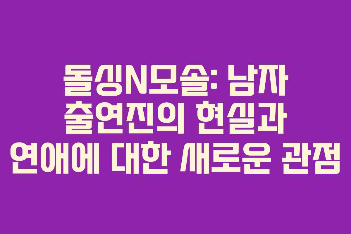 돌싱N모솔-남자-출연진의-현실과-연애에-대한-새로운-관점
