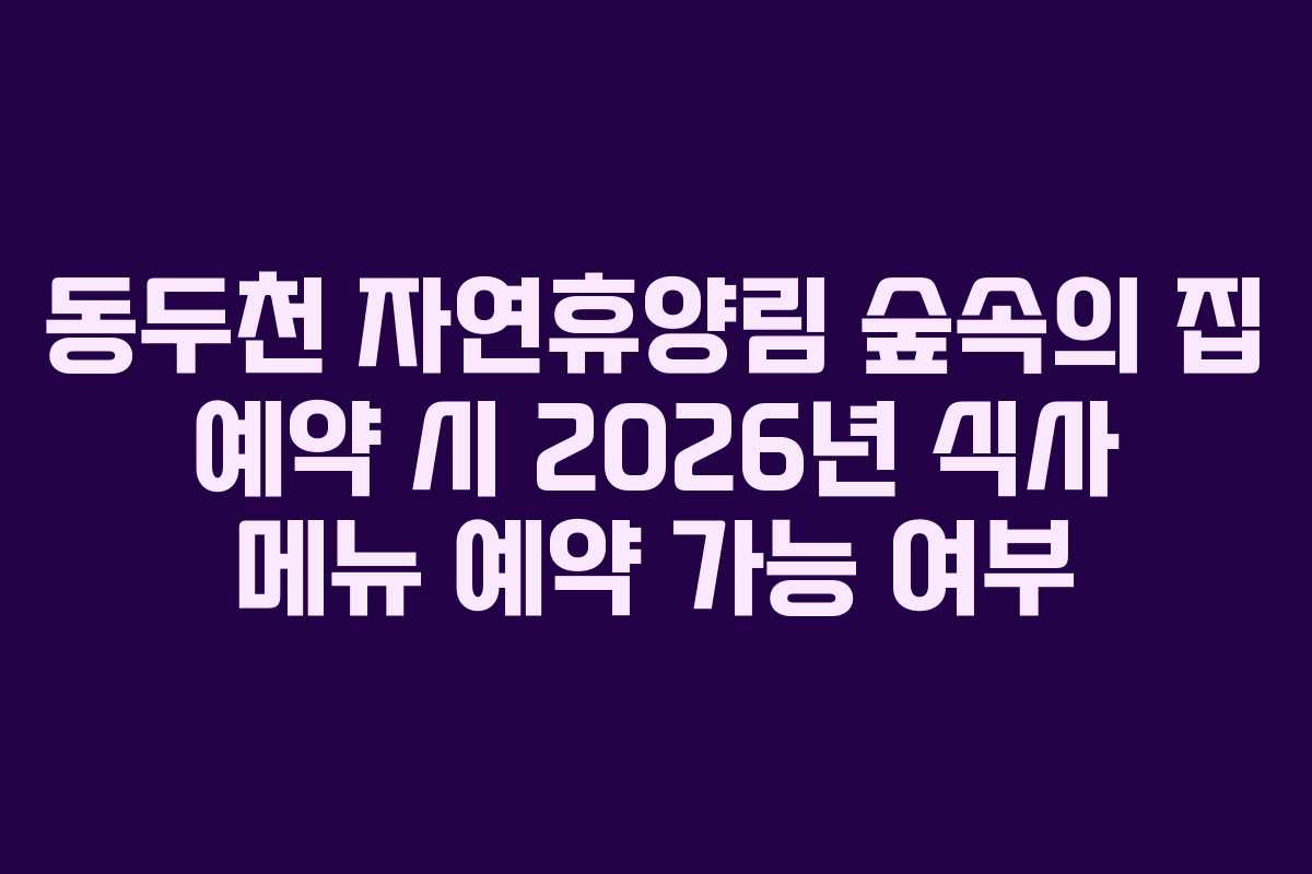 동두천-자연휴양림-숲속의-집-예약-시-2026년-식사-메뉴-예약-가능-여부