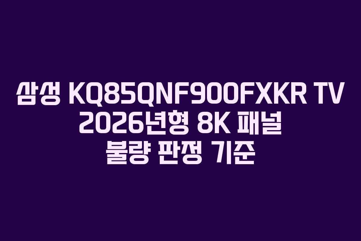 삼성-KQ85QNF900FXKR-TV-2026년형-8K-패널-불량-판정-기준