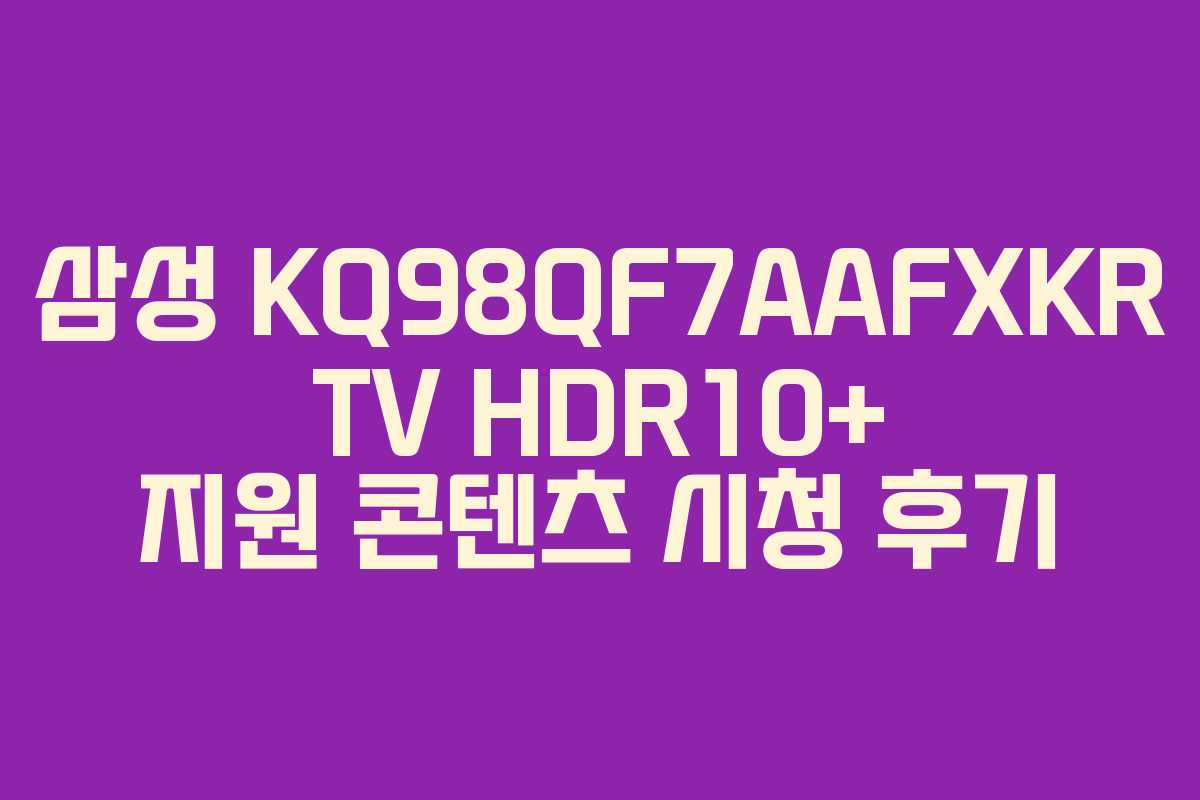 삼성-KQ98QF7AAFXKR-TV-HDR10+-지원-콘텐츠-시청-후기