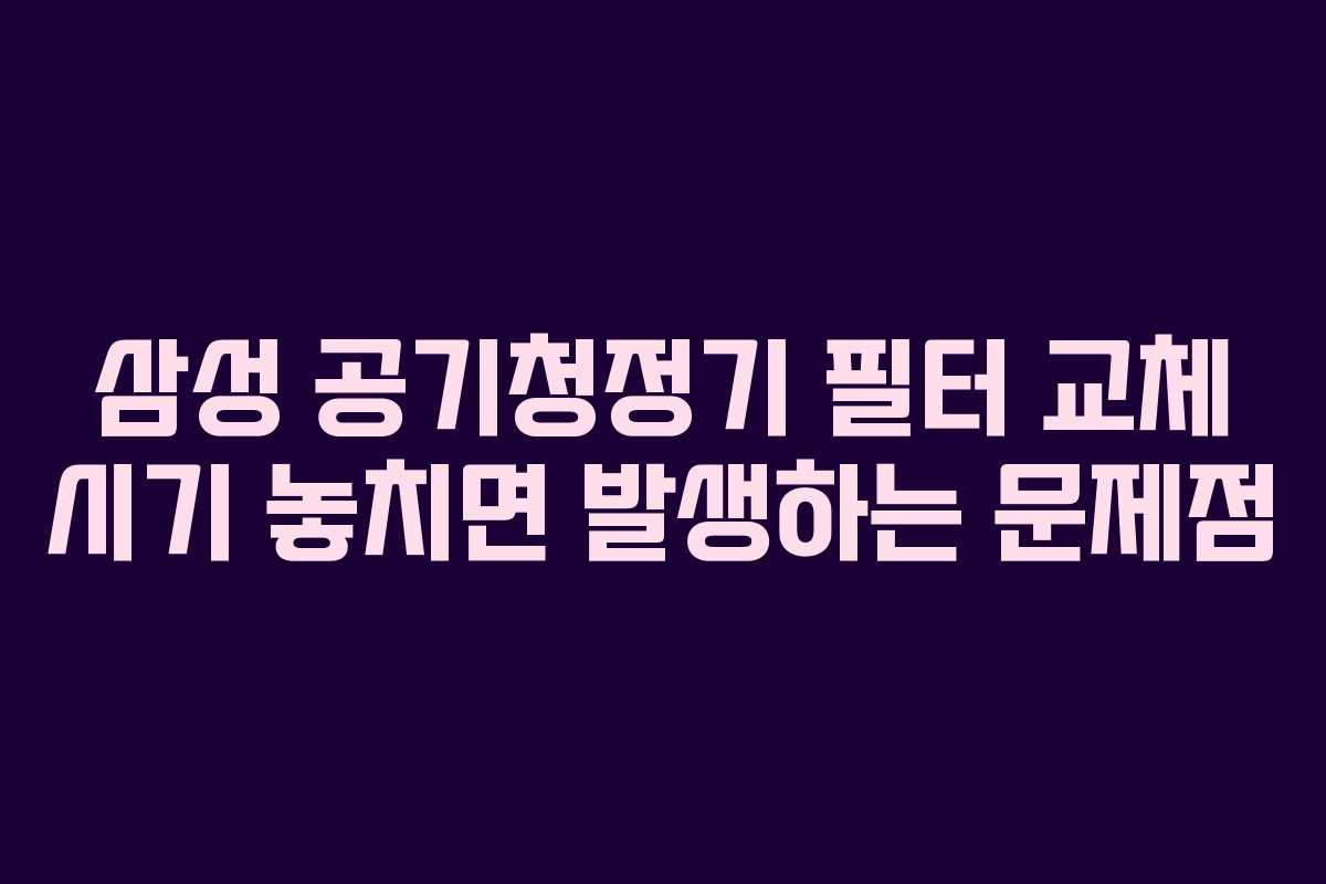 삼성-공기청정기-필터-교체-시기-놓치면-발생하는-문제점