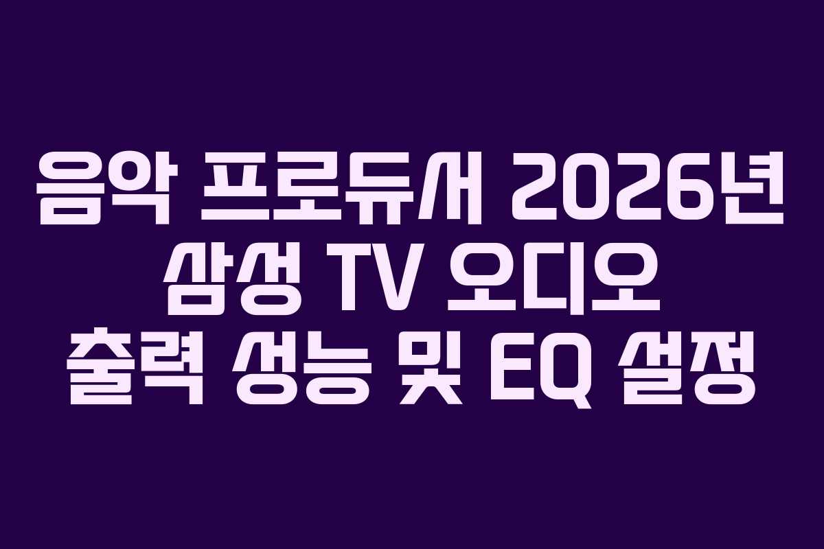 음악-프로듀서-2026년-삼성-TV-오디오-출력-성능-및-EQ-설정