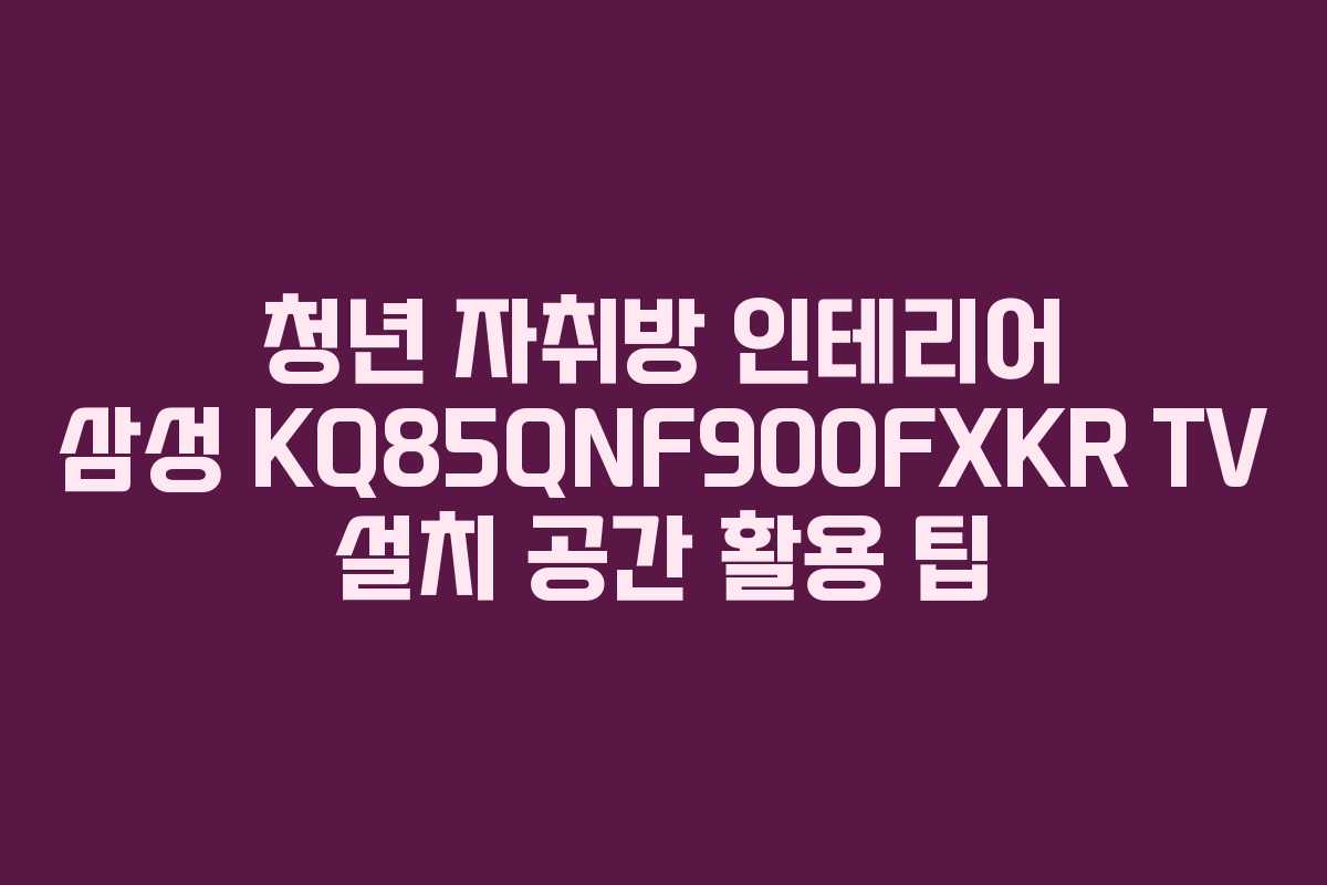 청년-자취방-인테리어-삼성-KQ85QNF900FXKR-TV-설치-공간-활용-팁