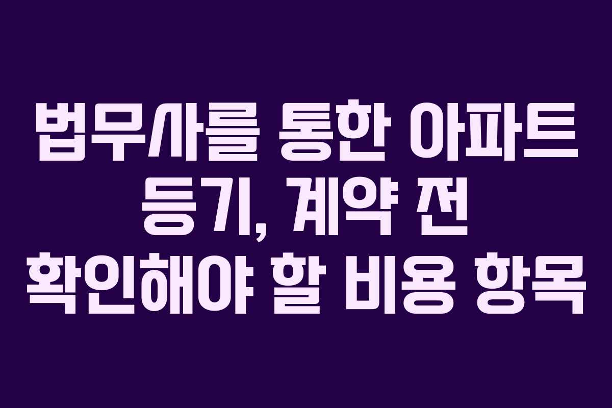 법무사를-통한-아파트-등기,-계약-전-확인해야-할-비용-항목