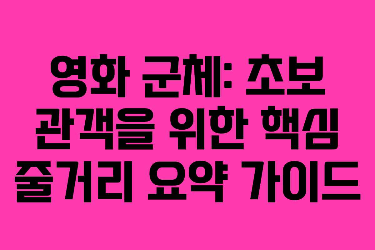 영화-군체-초보-관객을-위한-핵심-줄거리-요약-가이드