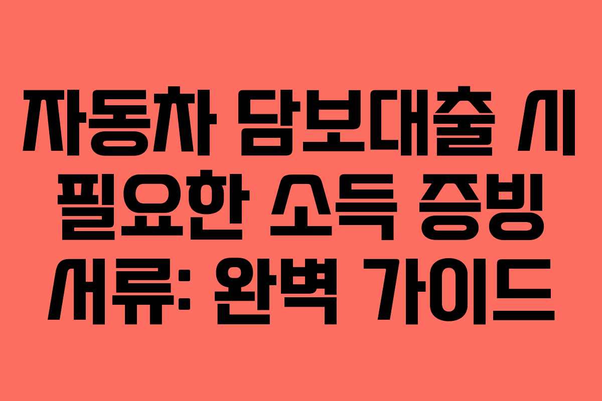 자동차-담보대출-시-필요한-소득-증빙-서류-완벽-가이드