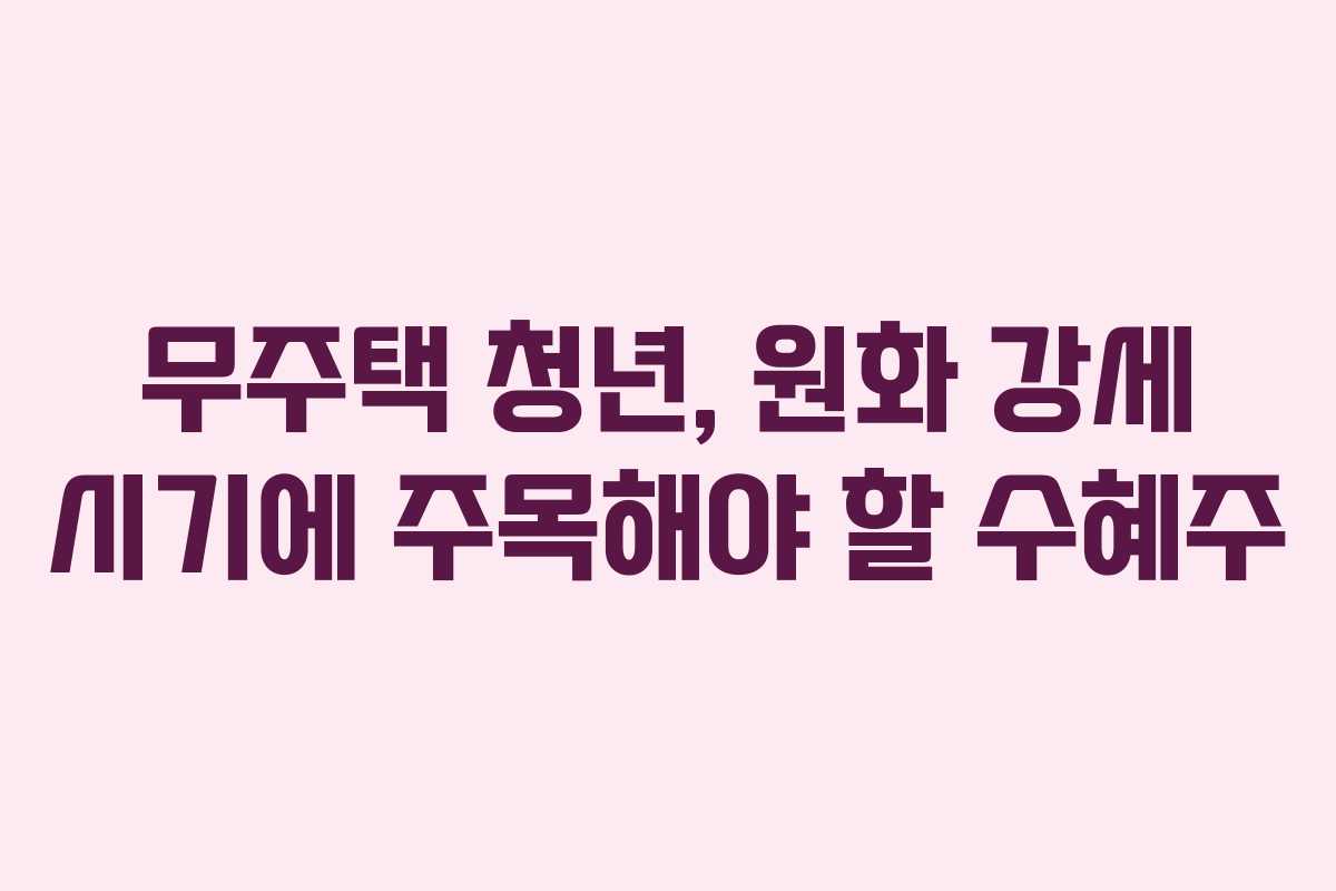 무주택-청년,-원화-강세-시기에-주목해야-할-수혜주