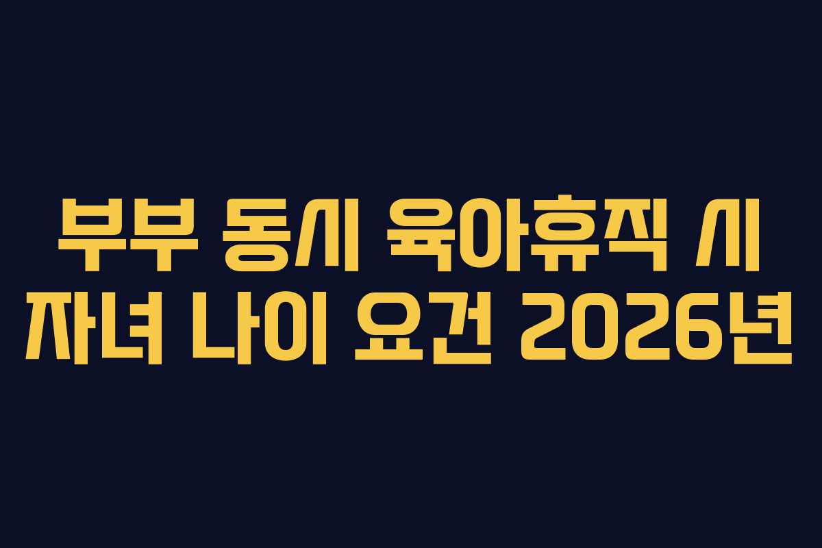 부부-동시-육아휴직-시-자녀-나이-요건-2026년