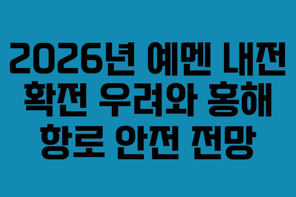 2026년-예멘-내전-확전-우려와-홍해-항로-안전-전망