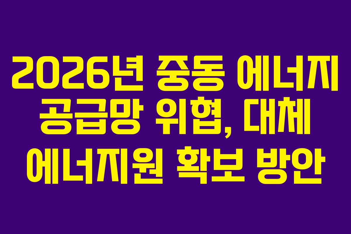 2026년-중동-에너지-공급망-위협,-대체-에너지원-확보-방안