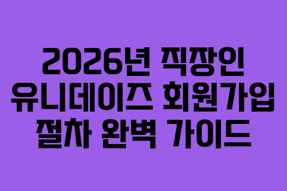 2026년-직장인-유니데이즈-회원가입-절차-완벽-가이드