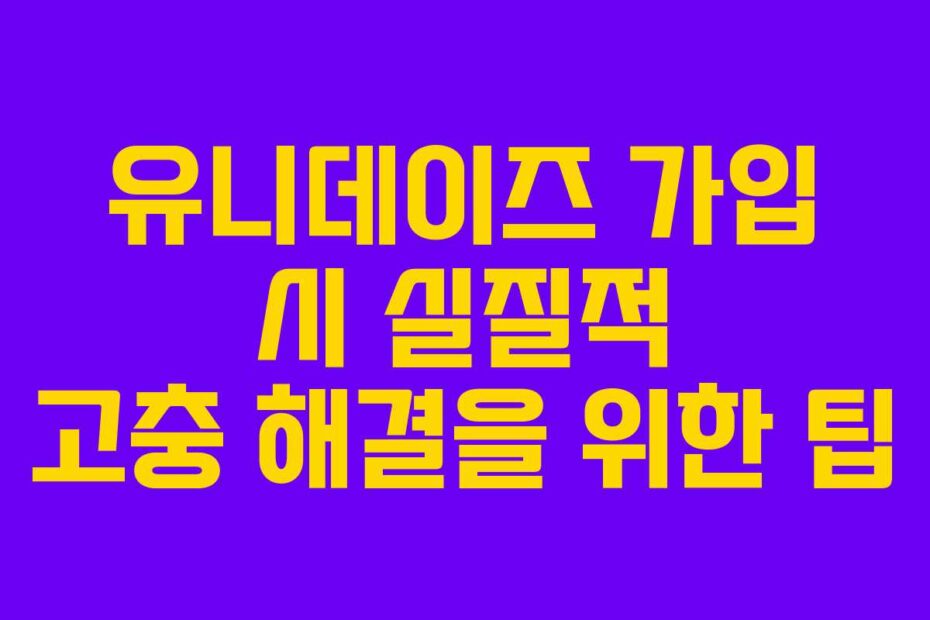 유니데이즈-가입-시-실질적-고충-해결을-위한-팁