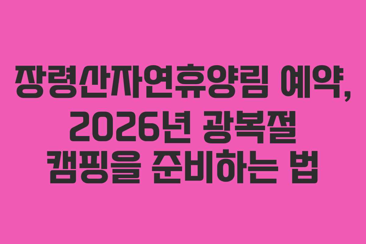장령산자연휴양림 예약, 2026년 광복절 캠핑을 준비하는 법