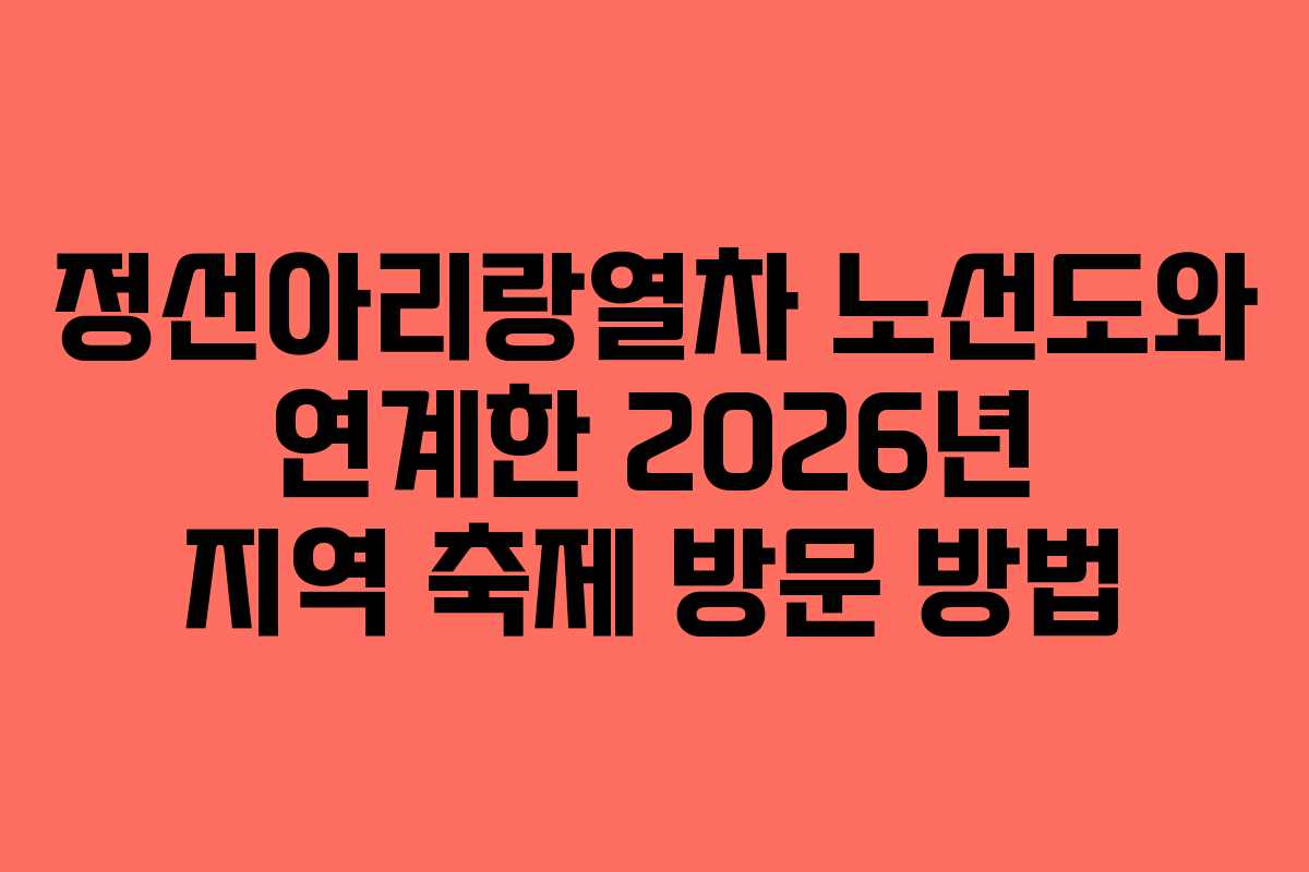 정선아리랑열차 노선도와 연계한 2026년 지역 축제 방문 방법